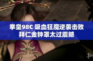 拳皇98C 吸血狂魔逆袭击败拜仁金钟罩太过震撼