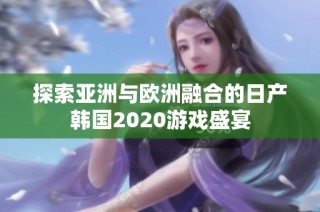 探索亚洲与欧洲融合的日产韩国2020游戏盛宴