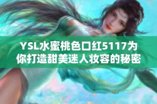 YSL水蜜桃色口红5117为你打造甜美迷人妆容的秘密武器