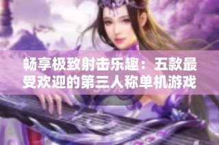 畅享极致射击乐趣：五款最受欢迎的第三人称单机游戏推荐