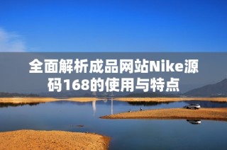 全面解析成品网站Nike源码168的使用与特点