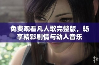 免费观看凡人歌完整版，畅享精彩剧情与动人音乐