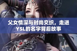 父女情深与时尚交织，走进YSL的名字背后故事