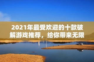 2021年最受欢迎的十款破解游戏推荐，给你带来无限乐趣