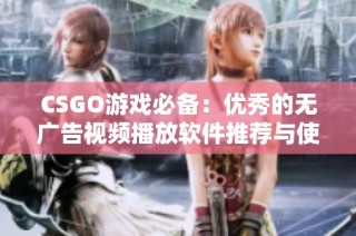 CSGO游戏必备：优秀的无广告视频播放软件推荐与使用技巧