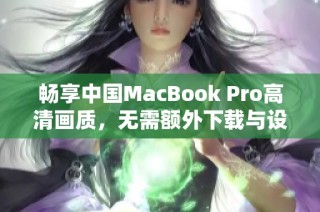 畅享中国MacBook Pro高清画质，无需额外下载与设置