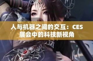 人与机器之间的交互：CES展会中的科技新视角