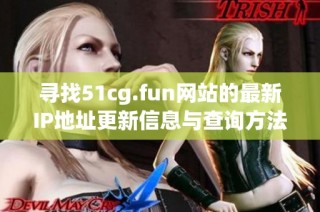 寻找51cg.fun网站的最新IP地址更新信息与查询方法