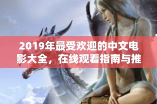 2019年最受欢迎的中文电影大全，在线观看指南与推荐