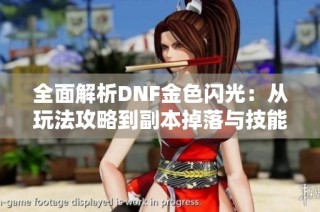 全面解析DNF金色闪光：从玩法攻略到副本掉落与技能详解