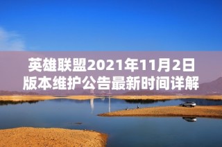 英雄联盟2021年11月2日版本维护公告最新时间详解