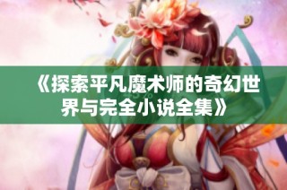 《探索平凡魔术师的奇幻世界与完全小说全集》