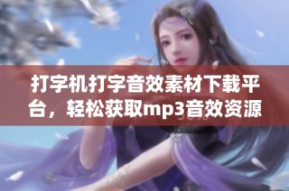 打字机打字音效素材下载平台，轻松获取mp3音效资源