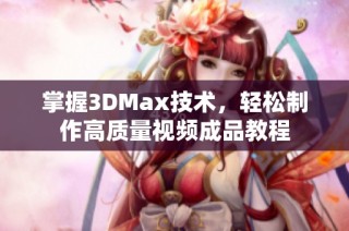 掌握3DMax技术，轻松制作高质量视频成品教程