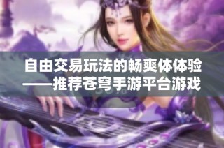 自由交易玩法的畅爽体体验——推荐苍穹手游平台游戏