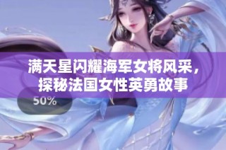 满天星闪耀海军女将风采，探秘法国女性英勇故事