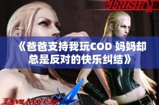 《爸爸支持我玩COD 妈妈却总是反对的快乐纠结》