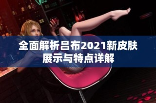 全面解析吕布2021新皮肤展示与特点详解