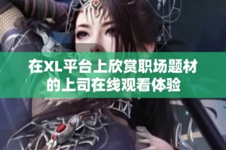 在XL平台上欣赏职场题材的上司在线观看体验