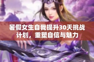 暑假女生自我提升30天挑战计划，重塑自信与魅力