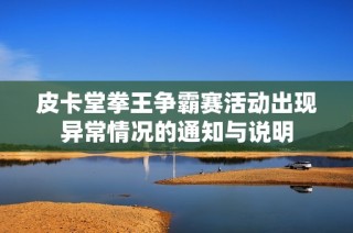 皮卡堂拳王争霸赛活动出现异常情况的通知与说明