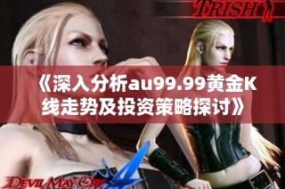 《深入分析au99.99黄金K线走势及投资策略探讨》