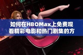 如何在HBOMax上免费观看精彩电影和热门剧集的方法解析