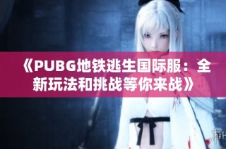 《PUBG地铁逃生国际服：全新玩法和挑战等你来战》