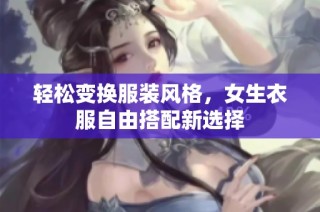 轻松变换服装风格，女生衣服自由搭配新选择