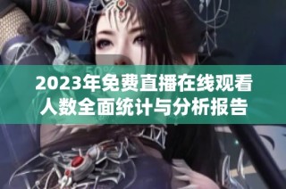 2023年免费直播在线观看人数全面统计与分析报告