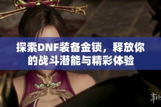 探索DNF装备金锁，释放你的战斗潜能与精彩体验