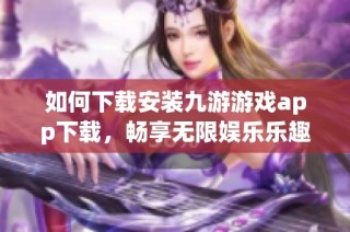 如何下载安装九游游戏app下载，畅享无限娱乐乐趣