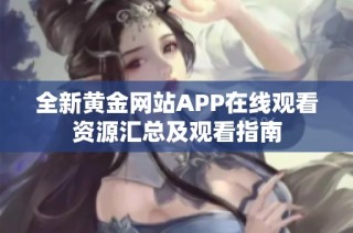 全新黄金网站APP在线观看资源汇总及观看指南