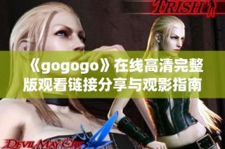 《gogogo》在线高清完整版观看链接分享与观影指南