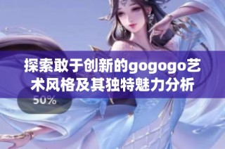 探索敢于创新的gogogo艺术风格及其独特魅力分析