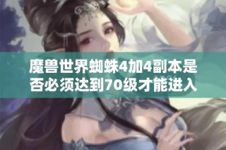 魔兽世界蜘蛛4加4副本是否必须达到70级才能进入