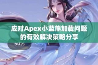 应对Apex小蓝熊加载问题的有效解决策略分享