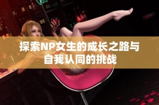 探索NP女生的成长之路与自我认同的挑战