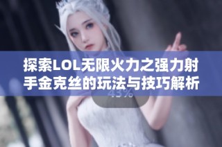 探索LOL无限火力之强力射手金克丝的玩法与技巧解析