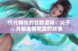 代代相传的甘甜滋味：父子共制金银花露的故事