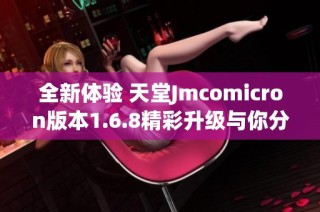 全新体验 天堂Jmcomicron版本1.6.8精彩升级与你分享