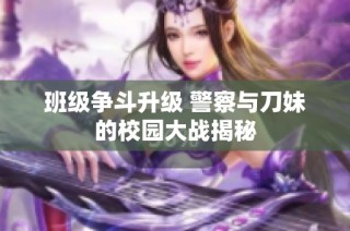 班级争斗升级 警察与刀妹的校园大战揭秘