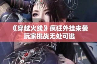 《穿越火线》疯狂外挂来袭 玩家挑战无处可逃