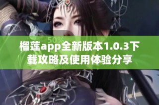 榴莲app全新版本1.0.3下载攻略及使用体验分享