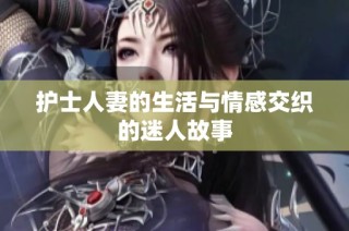 护士人妻的生活与情感交织的迷人故事