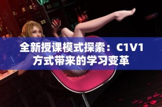 全新授课模式探索：C1V1方式带来的学习变革