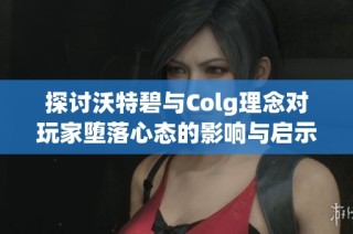 探讨沃特碧与Colg理念对玩家堕落心态的影响与启示