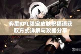 弈星KPL限定皮肤祝福语获取方式详解与攻略分享