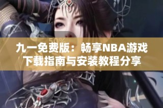 九一免费版：畅享NBA游戏下载指南与安装教程分享