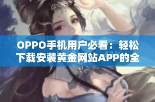 OPPO手机用户必看：轻松下载安装黄金网站APP的全攻略